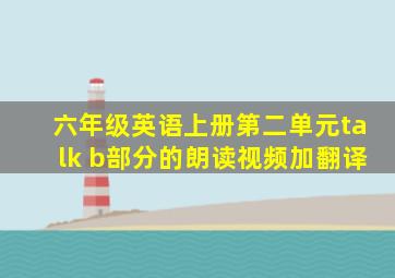 六年级英语上册第二单元talk b部分的朗读视频加翻译